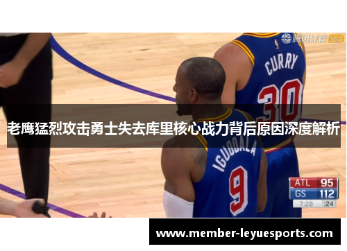 老鹰猛烈攻击勇士失去库里核心战力背后原因深度解析 老鹰猛烈攻击勇士失去库里核心战力背后原因深度解析