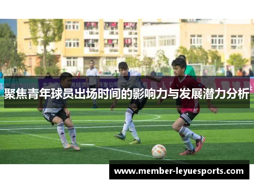 聚焦青年球员出场时间的影响力与发展潜力分析 聚焦青年球员出场时间的影响力与发展潜力分析