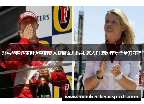 舒马赫遭遇重创近乎植物人缺席女儿婚礼 家人打造医疗堡垒全力守护 舒马赫遭遇重创近乎植物人缺席女儿婚礼 家人打造医疗堡垒全力守护