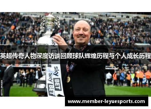 英超传奇人物深度访谈回顾球队辉煌历程与个人成长历程 英超传奇人物深度访谈回顾球队辉煌历程与个人成长历程