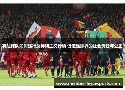 英超球队如何践行反种族主义行动 促进足球界的社会责任与公正 英超球队如何践行反种族主义行动 促进足球界的社会责任与公正