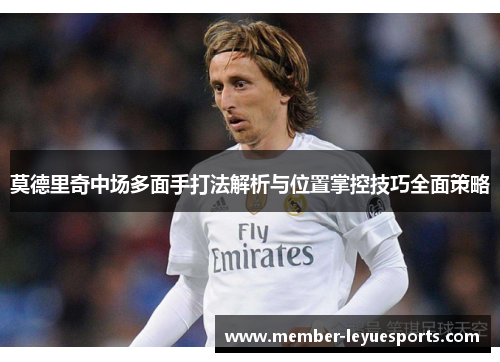 莫德里奇中场多面手打法解析与位置掌控技巧全面策略 莫德里奇中场多面手打法解析与位置掌控技巧全面策略