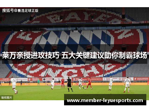 莱万亲授进攻技巧 五大关键建议助你制霸球场 莱万亲授进攻技巧 五大关键建议助你制霸球场
