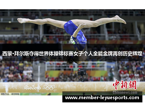 西蒙·拜尔斯夺得世界体操锦标赛女子个人全能金牌再创历史辉煌 西蒙·拜尔斯夺得世界体操锦标赛女子个人全能金牌再创历史辉煌