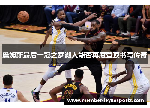詹姆斯最后一冠之梦湖人能否再度登顶书写传奇