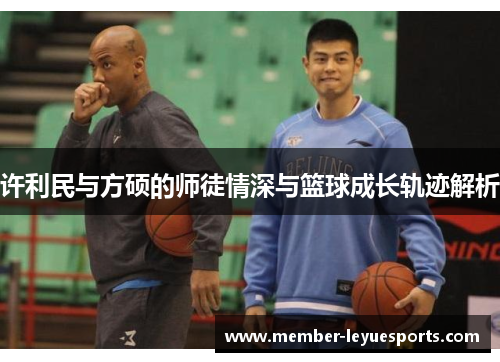 许利民与方硕的师徒情深与篮球成长轨迹解析 许利民与方硕的师徒情深与篮球成长轨迹解析