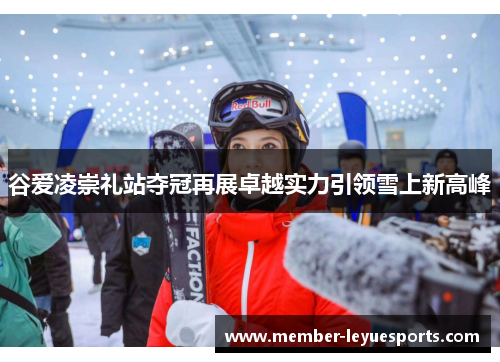 谷爱凌崇礼站夺冠再展卓越实力引领雪上新高峰