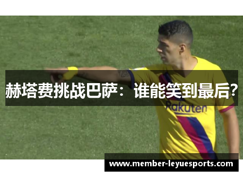 赫塔费挑战巴萨:谁能笑到最后? 赫塔费挑战巴萨:谁能笑到最后?