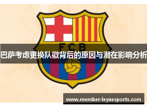 巴萨考虑更换队徽背后的原因与潜在影响分析 巴萨考虑更换队徽背后的原因与潜在影响分析