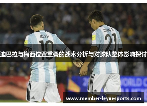 迪巴拉与梅西位置重叠的战术分析与对球队整体影响探讨 迪巴拉与梅西位置重叠的战术分析与对球队整体影响探讨
