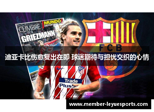 迪亚卡比伤愈复出在即 球迷期待与担忧交织的心情 迪亚卡比伤愈复出在即 球迷期待与担忧交织的心情