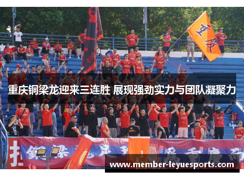 重庆铜梁龙迎来三连胜 展现强劲实力与团队凝聚力 重庆铜梁龙迎来三连胜 展现强劲实力与团队凝聚力