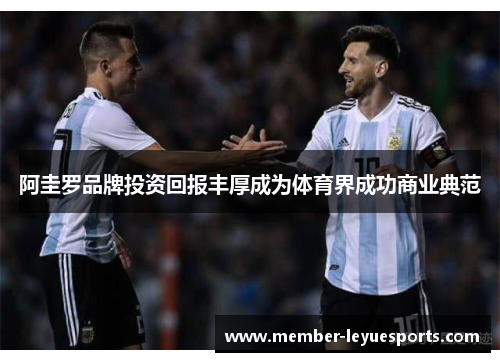 阿圭罗品牌投资回报丰厚成为体育界成功商业典范 阿圭罗品牌投资回报丰厚成为体育界成功商业典范