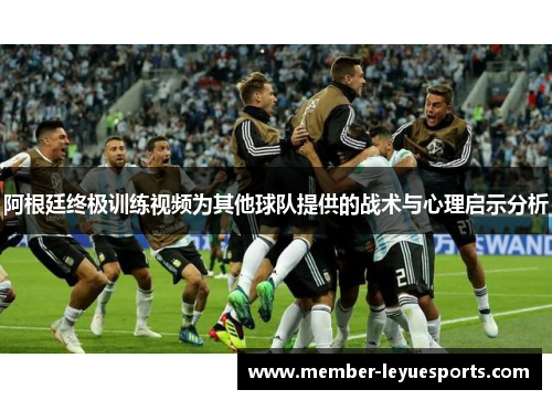 阿根廷终极训练视频为其他球队提供的战术与心理启示分析