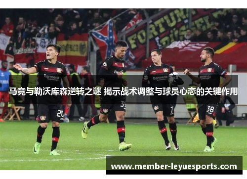 马竞与勒沃库森逆转之谜 揭示战术调整与球员心态的关键作用