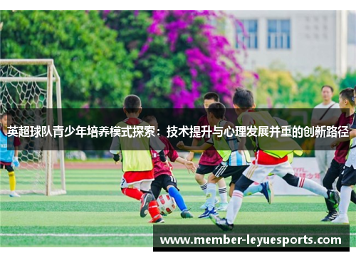 英超球队青少年培养模式探索：技术提升与心理发展并重的创新路径