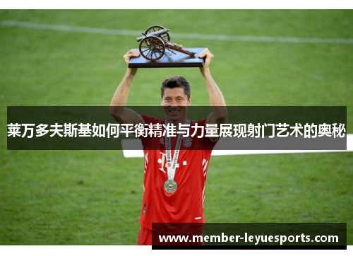 莱万多夫斯基如何平衡精准与力量展现射门艺术的奥秘
