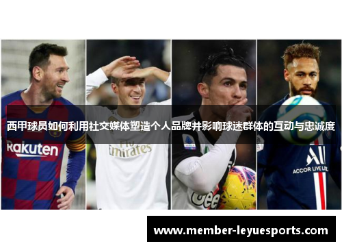 西甲球员如何利用社交媒体塑造个人品牌并影响球迷群体的互动与忠诚度
