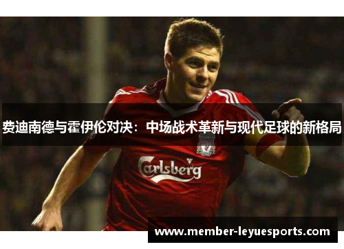 费迪南德与霍伊伦对决：中场战术革新与现代足球的新格局