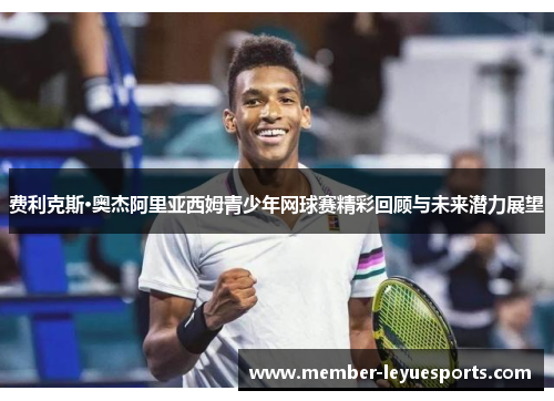 费利克斯·奥杰阿里亚西姆青少年网球赛精彩回顾与未来潜力展望
