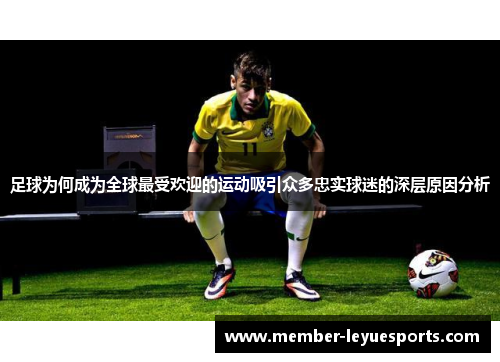 足球为何成为全球最受欢迎的运动吸引众多忠实球迷的深层原因分析