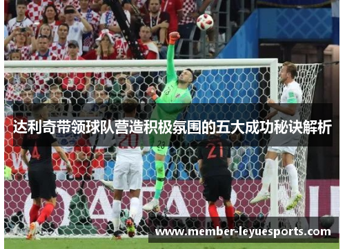 达利奇带领球队营造积极氛围的五大成功秘诀解析