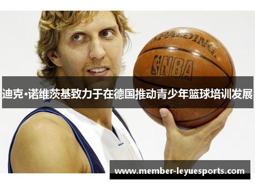 迪克·诺维茨基致力于在德国推动青少年篮球培训发展