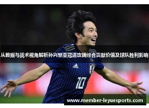 从数据与战术视角解析孙兴慜亚冠进攻端综合贡献价值及球队胜利影响 从数据与战术视角解析孙兴慜亚冠进攻端综合贡献价值及球队胜利影响