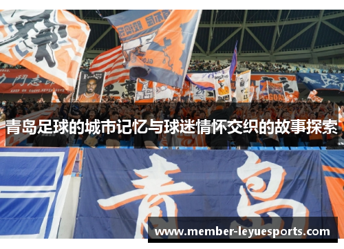 青岛足球的城市记忆与球迷情怀交织的故事探索