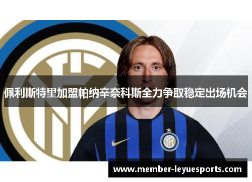 佩利斯特里加盟帕纳辛奈科斯全力争取稳定出场机会 佩利斯特里加盟帕纳辛奈科斯全力争取稳定出场机会