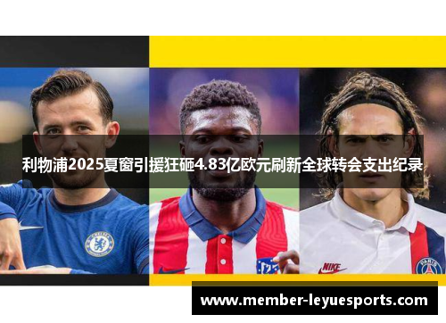 利物浦2025夏窗引援狂砸4.83亿欧元刷新全球转会支出纪录