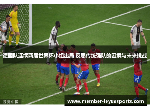 德国队连续两届世界杯小组出局 反思传统强队的困境与未来挑战