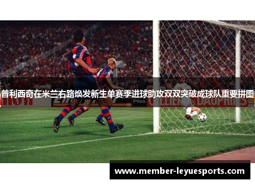 普利西奇在米兰右路焕发新生单赛季进球助攻双双突破成球队重要拼图