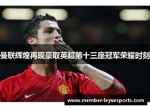 曼联辉煌再现豪取英超第十三座冠军荣耀时刻