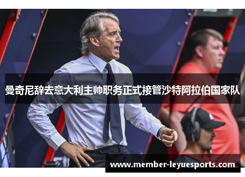 曼奇尼辞去意大利主帅职务正式接管沙特阿拉伯国家队