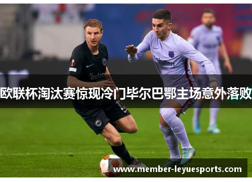 欧联杯淘汰赛惊现冷门毕尔巴鄂主场意外落败