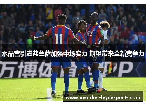 水晶宫引进弗兰萨加强中场实力 期望带来全新竞争力