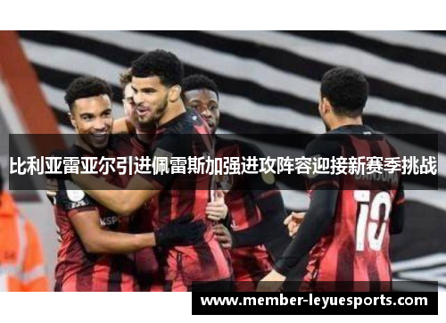 比利亚雷亚尔引进佩雷斯加强进攻阵容迎接新赛季挑战 比利亚雷亚尔引进佩雷斯加强进攻阵容迎接新赛季挑战