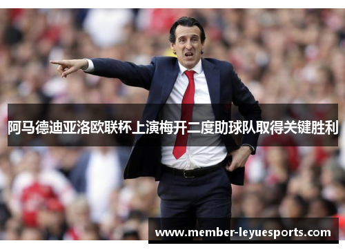 阿马德迪亚洛欧联杯上演梅开二度助球队取得关键胜利 阿马德迪亚洛欧联杯上演梅开二度助球队取得关键胜利