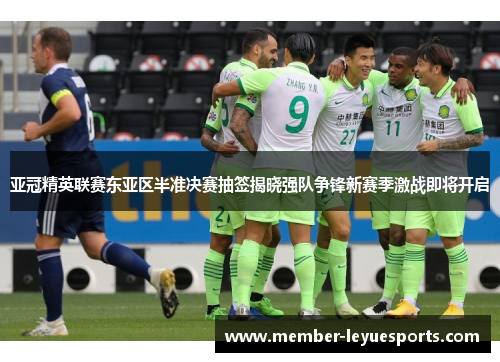 亚冠精英联赛东亚区半准决赛抽签揭晓强队争锋新赛季激战即将开启 亚冠精英联赛东亚区半准决赛抽签揭晓强队争锋新赛季激战即将开启