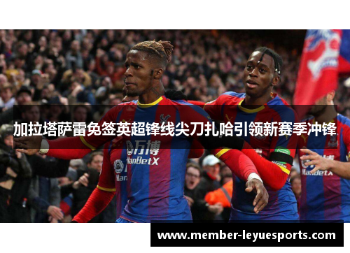 加拉塔萨雷免签英超锋线尖刀扎哈引领新赛季冲锋 加拉塔萨雷免签英超锋线尖刀扎哈引领新赛季冲锋
