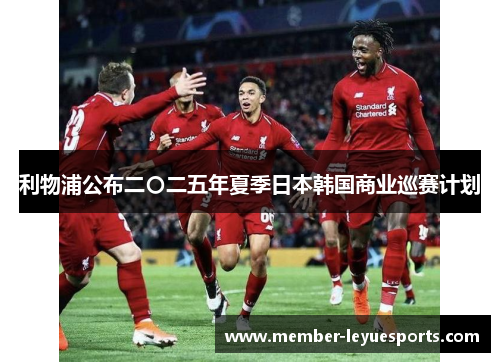 利物浦公布二〇二五年夏季日本韩国商业巡赛计划 利物浦公布二〇二五年夏季日本韩国商业巡赛计划