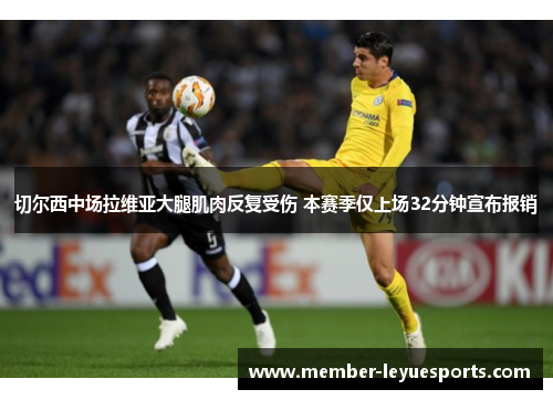 切尔西中场拉维亚大腿肌肉反复受伤 本赛季仅上场32分钟宣布报销 切尔西中场拉维亚大腿肌肉反复受伤 本赛季仅上场32分钟宣布报销