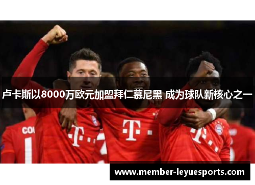 卢卡斯以8000万欧元加盟拜仁慕尼黑 成为球队新核心之一 卢卡斯以8000万欧元加盟拜仁慕尼黑 成为球队新核心之一