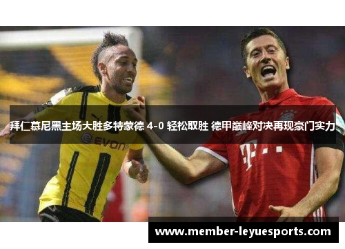 拜仁慕尼黑主场大胜多特蒙德 4-0 轻松取胜 德甲巅峰对决再现豪门实力